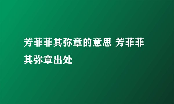 芳菲菲其弥章的意思 芳菲菲其弥章出处
