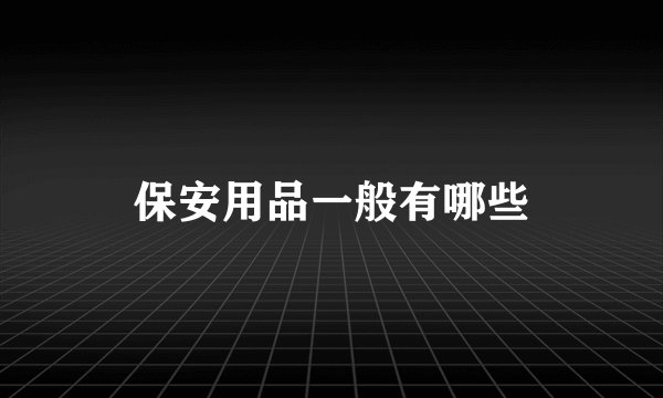 保安用品一般有哪些