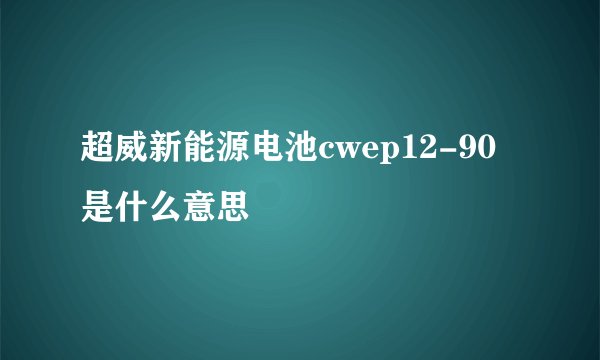 超威新能源电池cwep12-90是什么意思