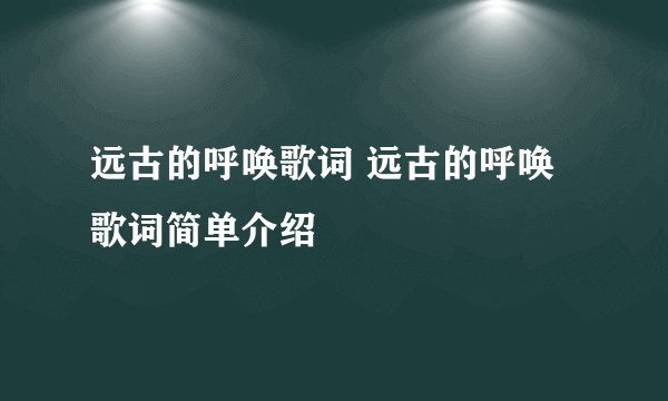 远古的呼唤歌词 远古的呼唤歌词简单介绍