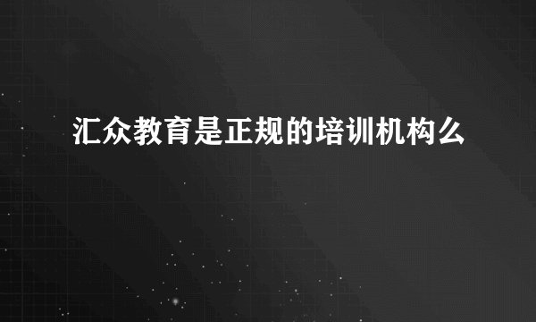 汇众教育是正规的培训机构么