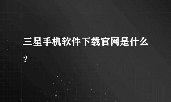 三星手机软件下载官网是什么？
