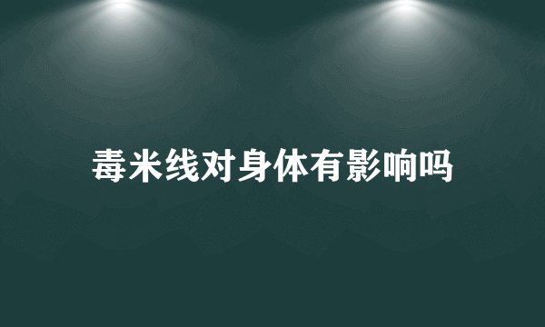 毒米线对身体有影响吗
