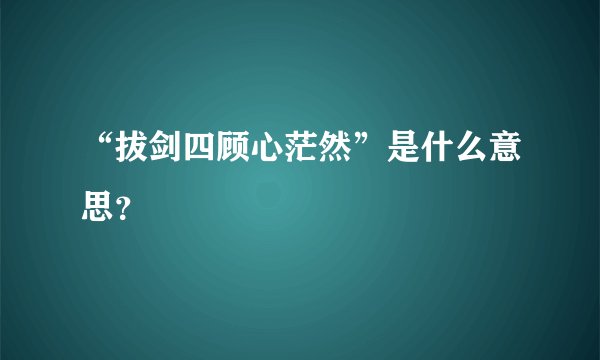 “拔剑四顾心茫然”是什么意思？
