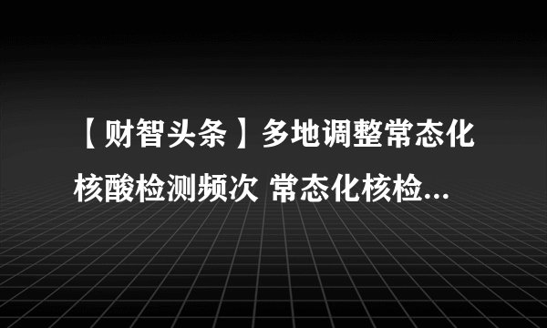 【财智头条】多地调整常态化核酸检测频次 常态化核检费用谁来出？
