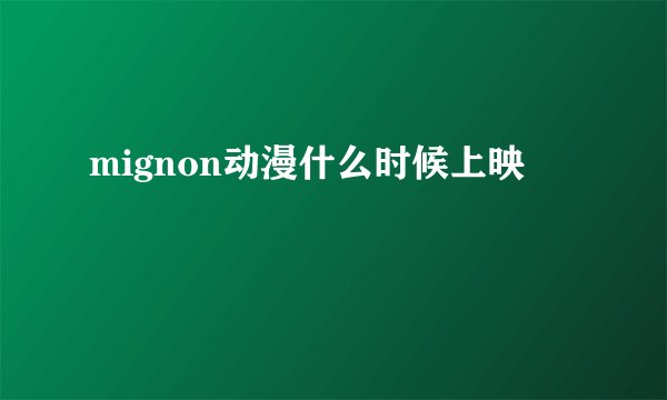 mignon动漫什么时候上映