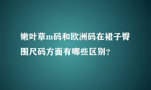 嫩叶草m码和欧洲码在裙子臀围尺码方面有哪些区别？