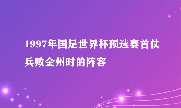 1997年国足世界杯预选赛首仗兵败金州时的阵容