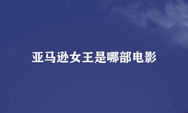 亚马逊女王是哪部电影