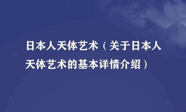 日本人天体艺术（关于日本人天体艺术的基本详情介绍）