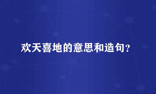 欢天喜地的意思和造句?