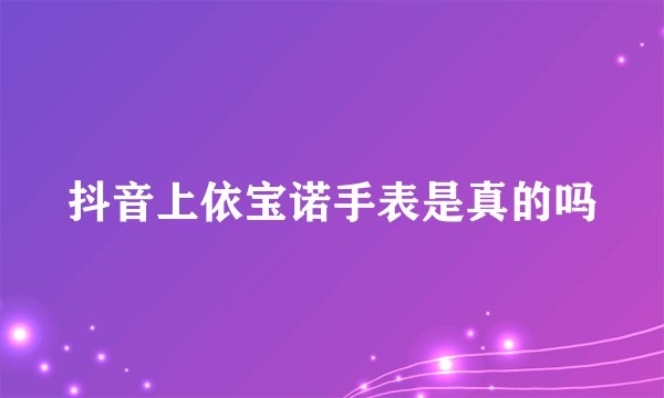 抖音上依宝诺手表是真的吗