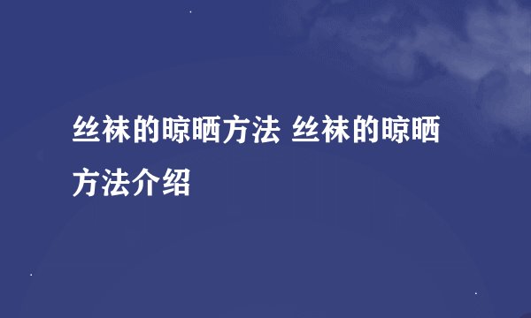 丝袜的晾晒方法 丝袜的晾晒方法介绍