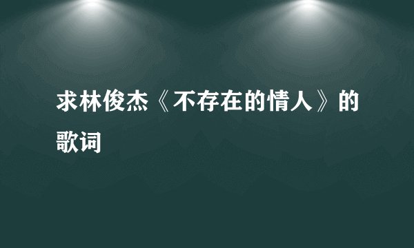 求林俊杰《不存在的情人》的歌词