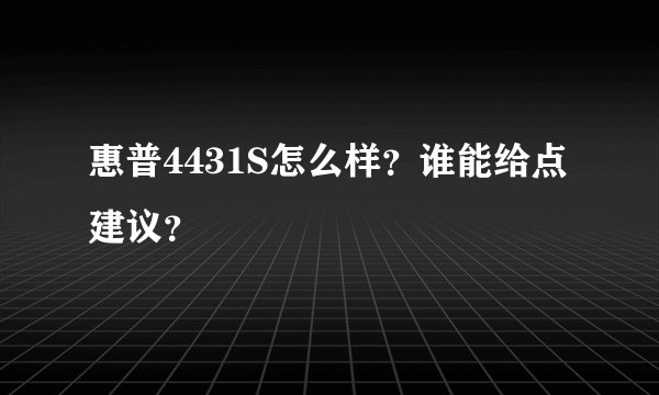 惠普4431S怎么样？谁能给点建议？