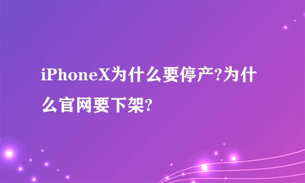 iPhoneX为什么要停产?为什么官网要下架?