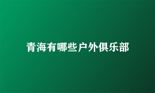 青海有哪些户外俱乐部