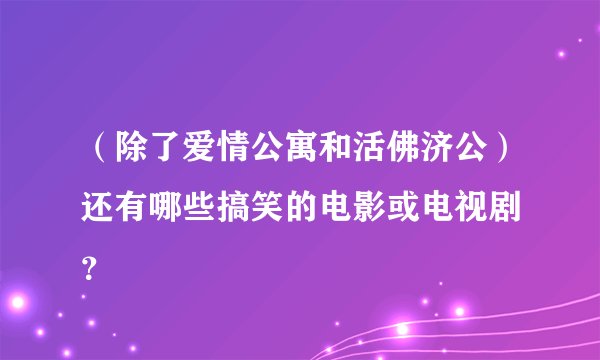 （除了爱情公寓和活佛济公）还有哪些搞笑的电影或电视剧 ？