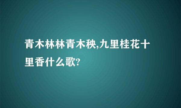 青木林林青木秧,九里桂花十里香什么歌?