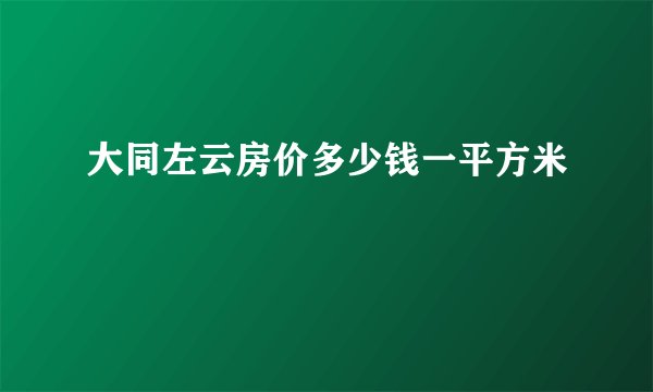 大同左云房价多少钱一平方米