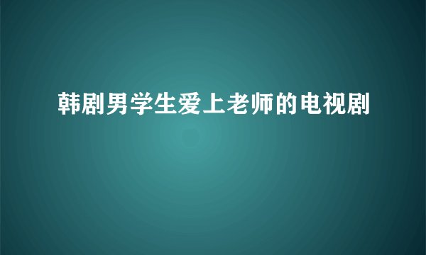 韩剧男学生爱上老师的电视剧