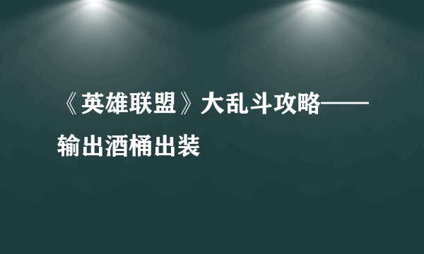 《英雄联盟》大乱斗攻略——输出酒桶出装