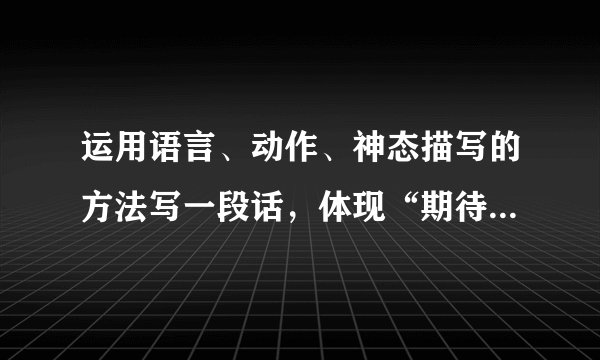 运用语言、动作、神态描写的方法写一段话，体现“期待落空”的情景怎么写？