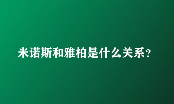 米诺斯和雅柏是什么关系？