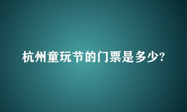 杭州童玩节的门票是多少?