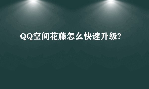 QQ空间花藤怎么快速升级?