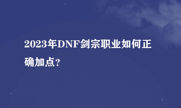 2023年DNF剑宗职业如何正确加点？