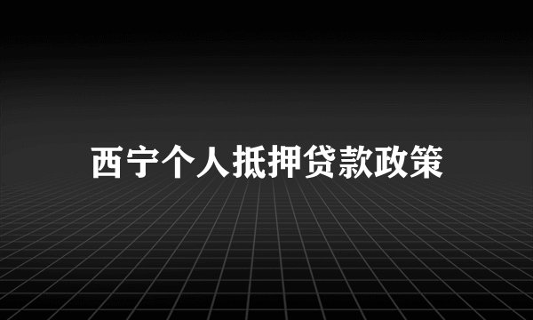 西宁个人抵押贷款政策