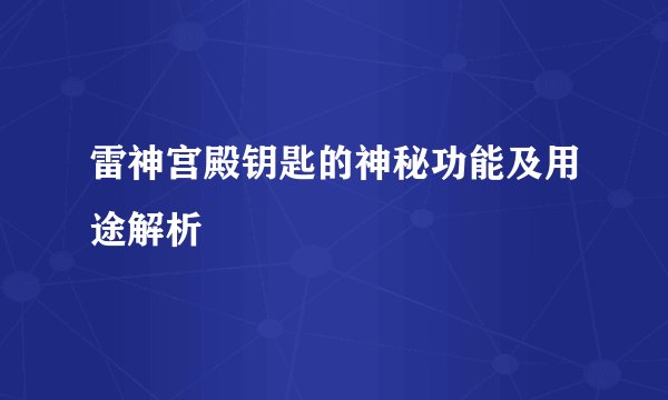 雷神宫殿钥匙的神秘功能及用途解析