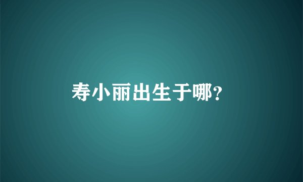 寿小丽出生于哪？