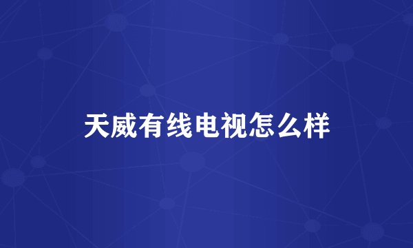 天威有线电视怎么样