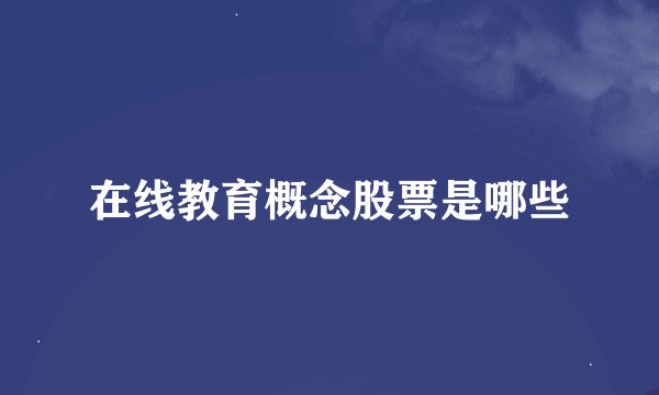 在线教育概念股票是哪些