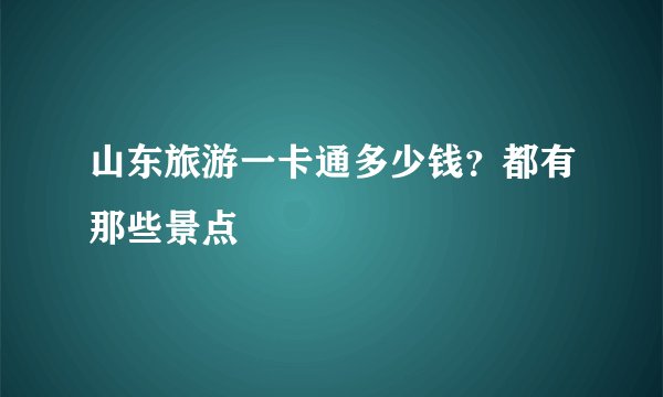 山东旅游一卡通多少钱？都有那些景点