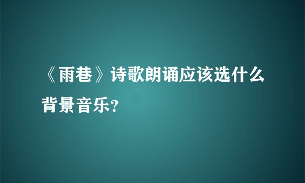 《雨巷》诗歌朗诵应该选什么背景音乐？
