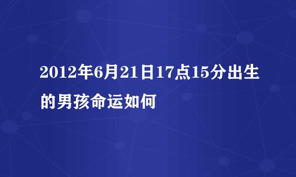 2012年6月21日17点15分出生的男孩命运如何