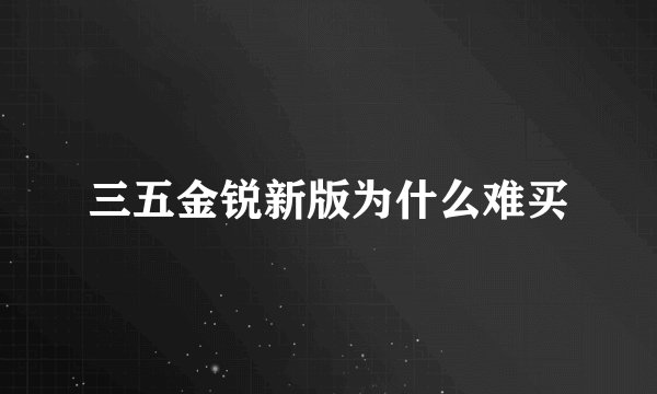 三五金锐新版为什么难买