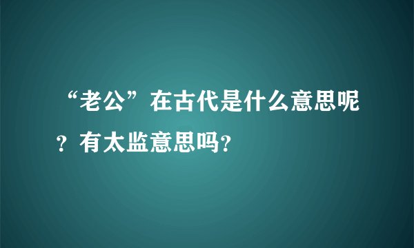 “老公”在古代是什么意思呢？有太监意思吗？