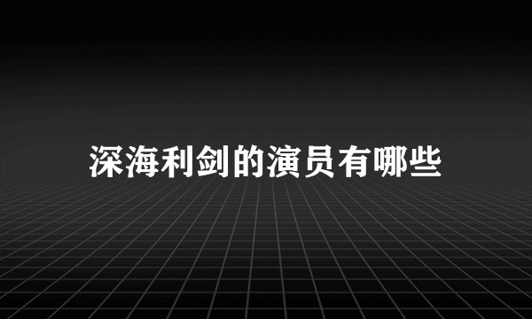 深海利剑的演员有哪些