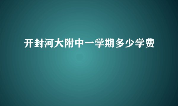 开封河大附中一学期多少学费