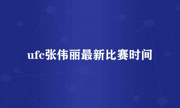 ufc张伟丽最新比赛时间