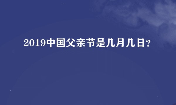 2019中国父亲节是几月几日？