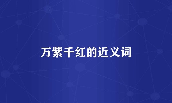 万紫千红的近义词