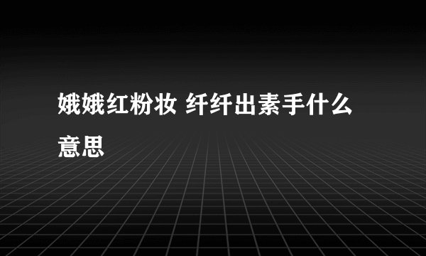 娥娥红粉妆 纤纤出素手什么意思