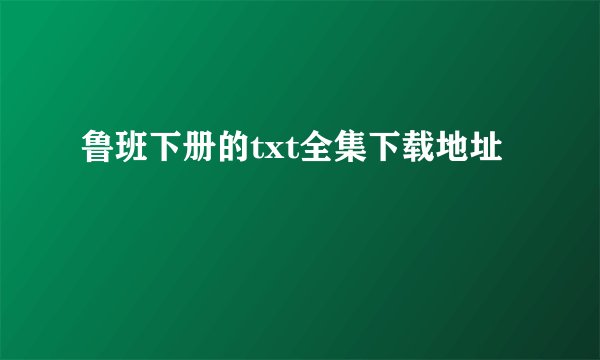 鲁班下册的txt全集下载地址