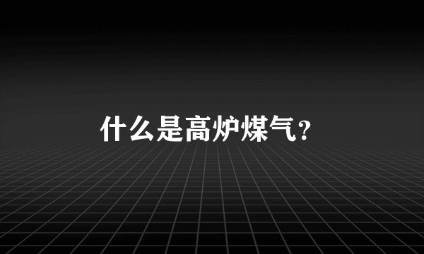 什么是高炉煤气？