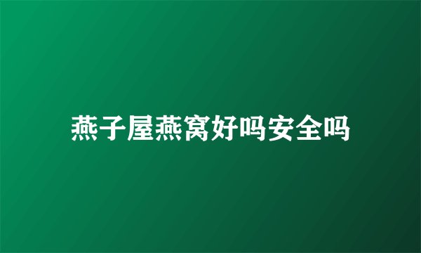 燕子屋燕窝好吗安全吗